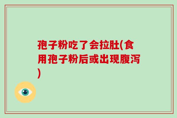 孢子粉吃了会拉肚(食用孢子粉后或出现腹泻)-第1张图片-破壁灵芝孢子粉研究指南 孢子粉吃了会拉肚(食用孢子粉后或出现腹泻)-第1张图片-破壁灵芝孢子粉研究指南