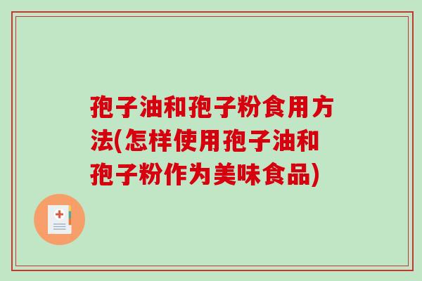 孢子油和孢子粉食用方法(怎样使用孢子油和孢子粉作为美味食品)-第1张图片-破壁灵芝孢子粉研究指南 孢子油和孢子粉食用方法(怎样使用孢子油和孢子粉作为美味食品)-第1张图片-破壁灵芝孢子粉研究指南