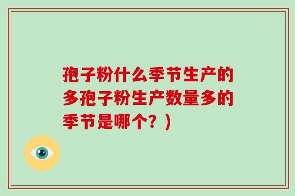 孢子粉什么季节生产的多孢子粉生产数量多的季节是哪个?)-第1张图片-破壁灵芝孢子粉研究指南 孢子粉什么季节生产的多孢子粉生产数量多的季节是哪个?)-第1张图片-破壁灵芝孢子粉研究指南