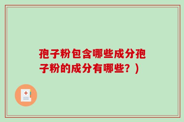 孢子粉包含哪些成分孢子粉的成分有哪些?)-第1张图片-破壁灵芝孢子粉研究指南 孢子粉包含哪些成分孢子粉的成分有哪些?)-第1张图片-破壁灵芝孢子粉研究指南