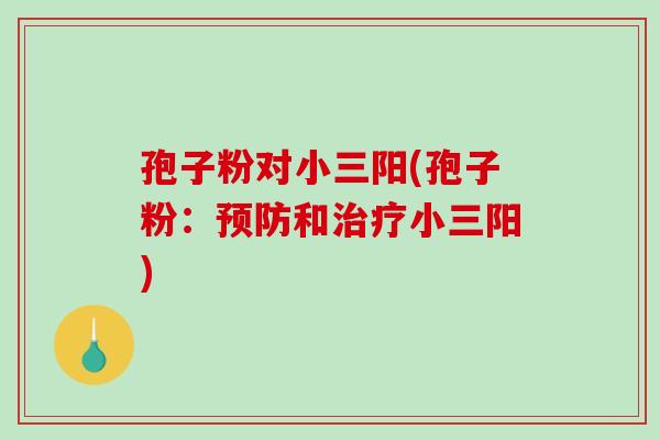 孢子粉对小三阳(孢子粉:预防和治疗小三阳)-第1张图片-破壁灵芝孢子粉研究指南 孢子粉对小三阳(孢子粉:预防和治疗小三阳)-第1张图片-破壁灵芝孢子粉研究指南
