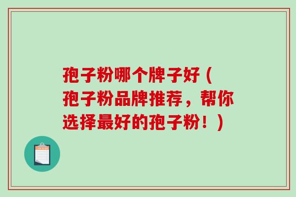 孢子粉哪个牌子好 (孢子粉品牌推荐,帮你选择最好的孢子粉!)-第1张图片-破壁灵芝孢子粉研究指南 孢子粉哪个牌子好 (孢子粉品牌推荐,帮你选择最好的孢子粉!)-第1张图片-破壁灵芝孢子粉研究指南