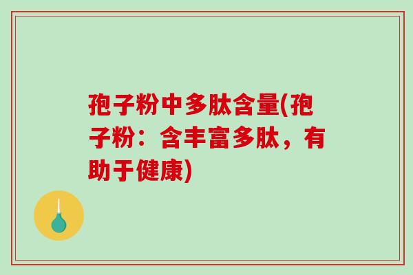 孢子粉中多肽含量(孢子粉:含丰富多肽,有助于健康)-第1张图片-破壁灵芝孢子粉研究指南 孢子粉中多肽含量(孢子粉:含丰富多肽,有助于健康)-第1张图片-破壁灵芝孢子粉研究指南