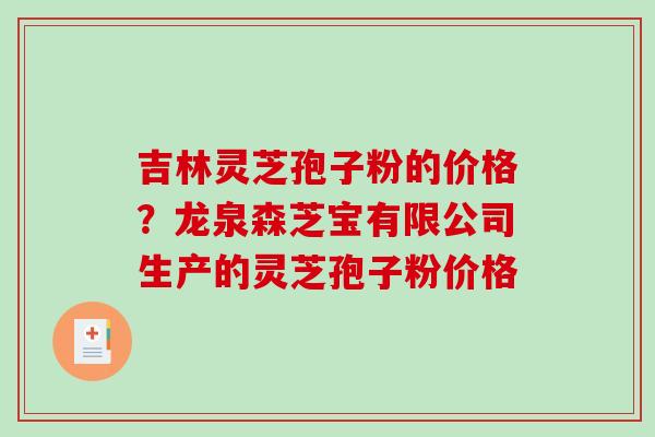 吉林灵芝孢子粉的价格?龙泉森芝宝有限公司生产的灵芝孢子粉价格-第1张图片-破壁灵芝孢子粉研究指南 吉林灵芝孢子粉的价格?龙泉森芝宝有限公司生产的灵芝孢子粉价格-第1张图片-破壁灵芝孢子粉研究指南