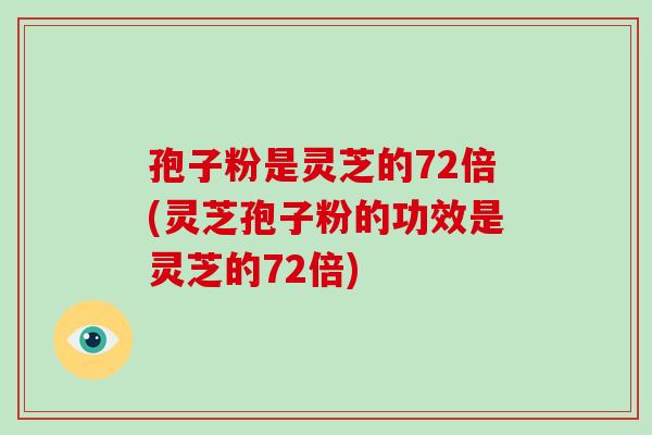 孢子粉是灵芝的72倍(灵芝孢子粉的功效是灵芝的72倍)-第1张图片-破壁灵芝孢子粉研究指南 孢子粉是灵芝的72倍(灵芝孢子粉的功效是灵芝的72倍)-第1张图片-破壁灵芝孢子粉研究指南