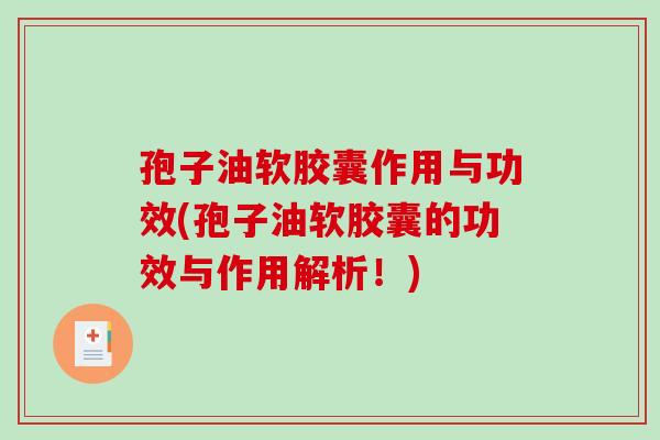 孢子油软胶囊作用与功效(孢子油软胶囊的功效与作用解析!)-第1张图片-破壁灵芝孢子粉研究指南 孢子油软胶囊作用与功效(孢子油软胶囊的功效与作用解析!)-第1张图片-破壁灵芝孢子粉研究指南