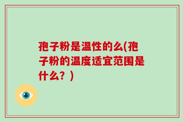 孢子粉是温性的么(孢子粉的温度适宜范围是什么？)-第1张图片-破壁灵芝孢子粉研究指南