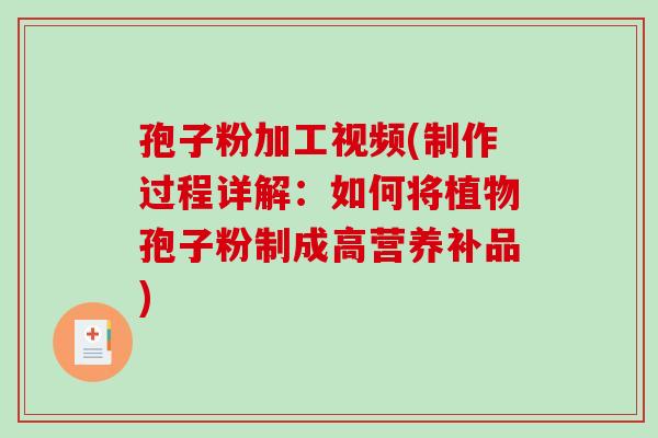 孢子粉加工视频(制作过程详解:如何将植物孢子粉制成高营养补品)-第1张图片-破壁灵芝孢子粉研究指南 孢子粉加工视频(制作过程详解:如何将植物孢子粉制成高营养补品)-第1张图片-破壁灵芝孢子粉研究指南