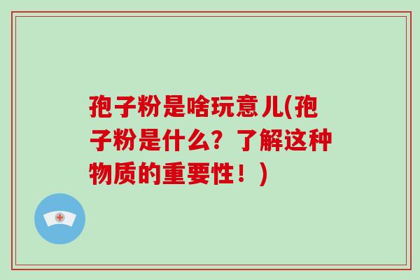 孢子粉是啥玩意儿(孢子粉是什么?了解这种物质的重要性!)-第1张图片-破壁灵芝孢子粉研究指南 孢子粉是啥玩意儿(孢子粉是什么?了解这种物质的重要性!)-第1张图片-破壁灵芝孢子粉研究指南