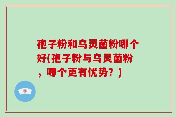 孢子粉和乌灵菌粉哪个好(孢子粉与乌灵菌粉，哪个更有优势？)-第1张图片-破壁灵芝孢子粉研究指南