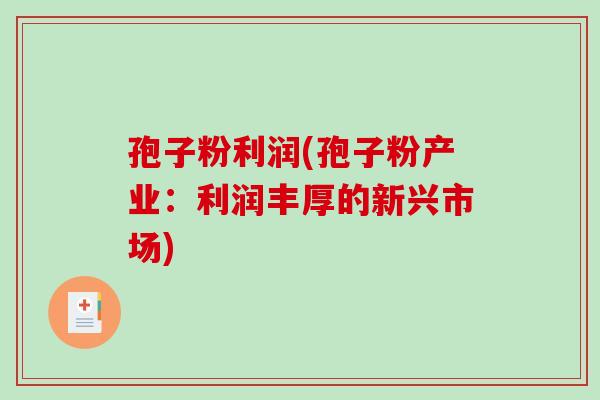 孢子粉利润(孢子粉产业:利润丰厚的新兴市场)-第1张图片-破壁灵芝孢子粉研究指南 孢子粉利润(孢子粉产业:利润丰厚的新兴市场)-第1张图片-破壁灵芝孢子粉研究指南