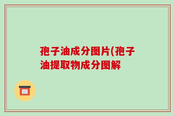 孢子油成分图片(孢子油提取物成分图解-第1张图片-破壁灵芝孢子粉研究指南 孢子油成分图片(孢子油提取物成分图解-第1张图片-破壁灵芝孢子粉研究指南