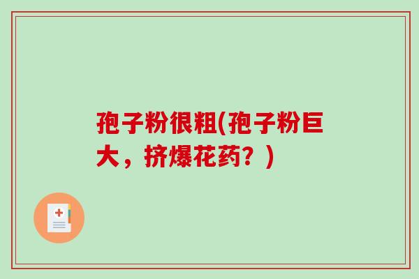 孢子粉很粗(孢子粉巨大,挤爆花药?)-第1张图片-破壁灵芝孢子粉研究指南 孢子粉很粗(孢子粉巨大,挤爆花药?)-第1张图片-破壁灵芝孢子粉研究指南