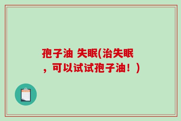 孢子油 失眠(治失眠,可以试试孢子油!)-第1张图片-破壁灵芝孢子粉研究指南 孢子油 失眠(治失眠,可以试试孢子油!)-第1张图片-破壁灵芝孢子粉研究指南