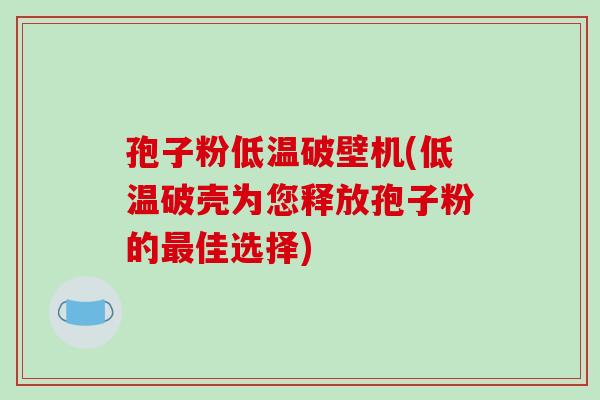 孢子粉低温破壁机(低温破壳为您释放孢子粉的最佳选择)-第1张图片-破壁灵芝孢子粉研究指南 孢子粉低温破壁机(低温破壳为您释放孢子粉的最佳选择)-第1张图片-破壁灵芝孢子粉研究指南