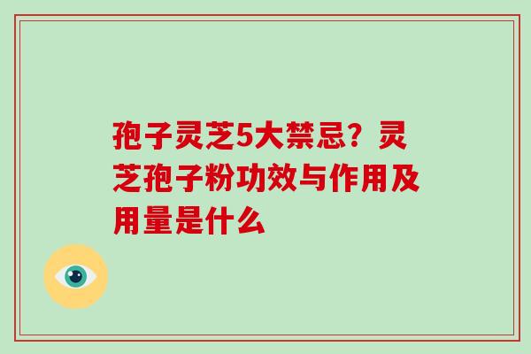 孢子灵芝5大禁忌?灵芝孢子粉功效与作用及用量是什么-第1张图片-破壁灵芝孢子粉研究指南 孢子灵芝5大禁忌?灵芝孢子粉功效与作用及用量是什么-第1张图片-破壁灵芝孢子粉研究指南