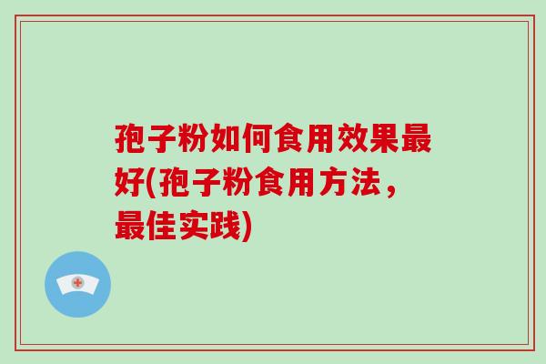 孢子粉如何食用效果最好(孢子粉食用方法，最佳实践)-第1张图片-破壁灵芝孢子粉研究指南