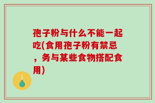 孢子粉与什么不能一起吃(食用孢子粉有禁忌,务与某些食物搭配食用)-第1张图片-破壁灵芝孢子粉研究指南 孢子粉与什么不能一起吃(食用孢子粉有禁忌,务与某些食物搭配食用)-第1张图片-破壁灵芝孢子粉研究指南