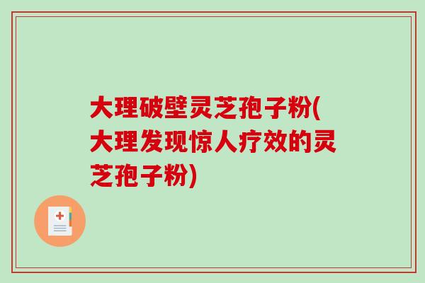 大理破壁灵芝孢子粉(大理发现惊人疗效的灵芝孢子粉)-第1张图片-破壁灵芝孢子粉研究指南 大理破壁灵芝孢子粉(大理发现惊人疗效的灵芝孢子粉)-第1张图片-破壁灵芝孢子粉研究指南