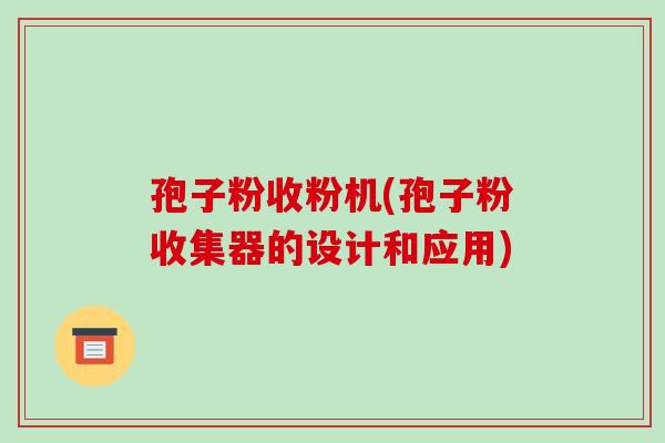 孢子粉收粉机(孢子粉收集器的设计和应用)-第1张图片-破壁灵芝孢子粉研究指南 孢子粉收粉机(孢子粉收集器的设计和应用)-第1张图片-破壁灵芝孢子粉研究指南