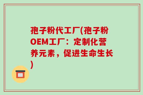 孢子粉代工厂(孢子粉OEM工厂：定制化营养元素，促进生命生长)-第1张图片-破壁灵芝孢子粉研究指南