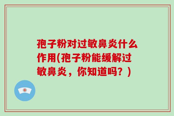 孢子粉对过敏鼻炎什么作用(孢子粉能缓解过敏鼻炎,你知道吗?)-第1张图片-破壁灵芝孢子粉研究指南 孢子粉对过敏鼻炎什么作用(孢子粉能缓解过敏鼻炎,你知道吗?)-第1张图片-破壁灵芝孢子粉研究指南