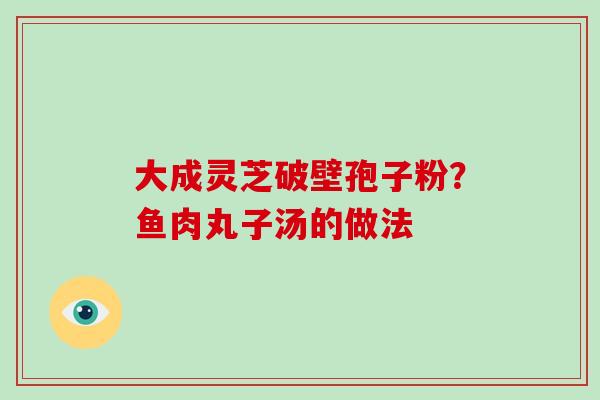 大成灵芝破壁孢子粉？鱼肉丸子汤的做法-第1张图片-破壁灵芝孢子粉研究指南