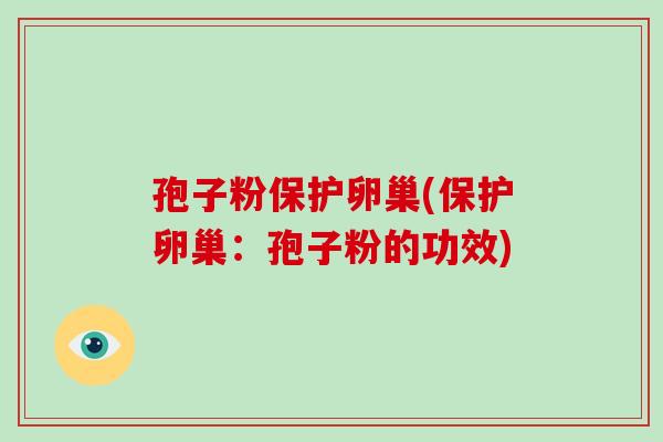 孢子粉保护卵巢(保护卵巢:孢子粉的功效)-第1张图片-破壁灵芝孢子粉研究指南 孢子粉保护卵巢(保护卵巢:孢子粉的功效)-第1张图片-破壁灵芝孢子粉研究指南