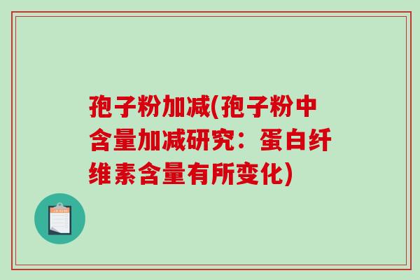 孢子粉加减(孢子粉中含量加减研究:蛋白纤维素含量有所变化)-第1张图片-破壁灵芝孢子粉研究指南 孢子粉加减(孢子粉中含量加减研究:蛋白纤维素含量有所变化)-第1张图片-破壁灵芝孢子粉研究指南