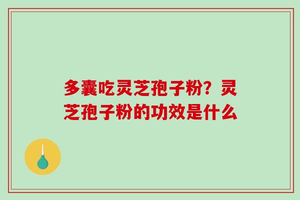 多囊吃灵芝孢子粉？灵芝孢子粉的功效是什么-第1张图片-破壁灵芝孢子粉研究指南