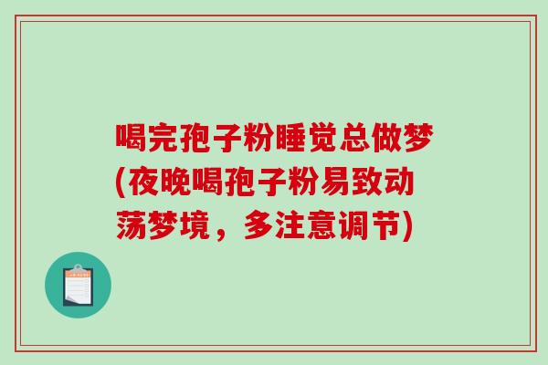 喝完孢子粉睡觉总做梦(夜晚喝孢子粉易致动荡梦境，多注意调节)-第1张图片-破壁灵芝孢子粉研究指南
