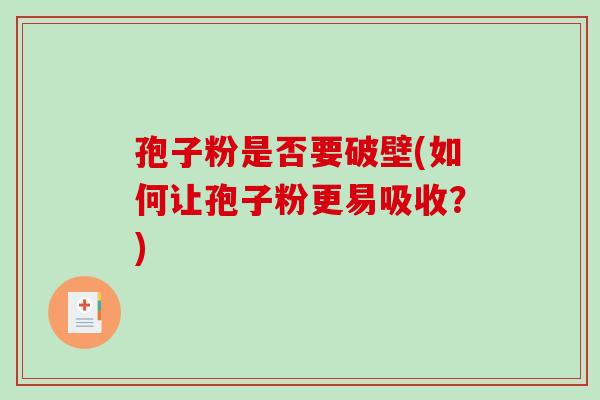 孢子粉是否要破壁(如何让孢子粉更易吸收？)-第1张图片-破壁灵芝孢子粉研究指南