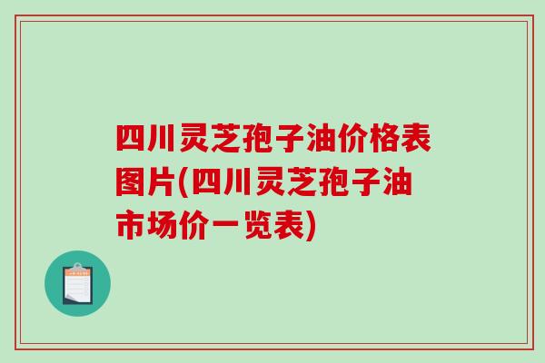 四川灵芝孢子油价格表图片(四川灵芝孢子油市场价一览表)-第1张图片-破壁灵芝孢子粉研究指南 四川灵芝孢子油价格表图片(四川灵芝孢子油市场价一览表)-第1张图片-破壁灵芝孢子粉研究指南