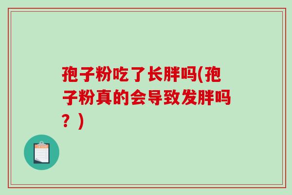孢子粉吃了长胖吗(孢子粉真的会导致发胖吗?)-第1张图片-破壁灵芝孢子粉研究指南 孢子粉吃了长胖吗(孢子粉真的会导致发胖吗?)-第1张图片-破壁灵芝孢子粉研究指南