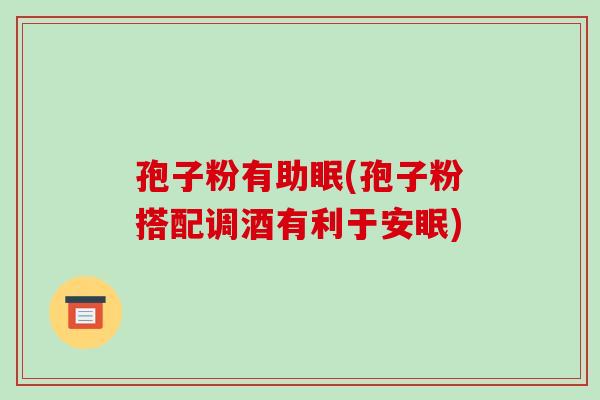 孢子粉有助眠(孢子粉搭配调酒有利于安眠)-第1张图片-破壁灵芝孢子粉研究指南 孢子粉有助眠(孢子粉搭配调酒有利于安眠)-第1张图片-破壁灵芝孢子粉研究指南