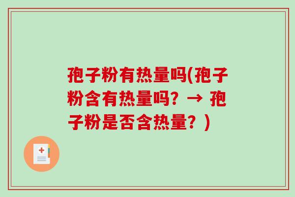 孢子粉有热量吗(孢子粉含有热量吗?→ 孢子粉是否含热量?)-第1张图片-破壁灵芝孢子粉研究指南 孢子粉有热量吗(孢子粉含有热量吗?→ 孢子粉是否含热量?)-第1张图片-破壁灵芝孢子粉研究指南