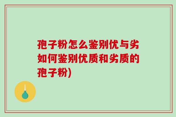 孢子粉怎么鉴别优与劣如何鉴别优质和劣质的孢子粉)-第1张图片-破壁灵芝孢子粉研究指南 孢子粉怎么鉴别优与劣如何鉴别优质和劣质的孢子粉)-第1张图片-破壁灵芝孢子粉研究指南