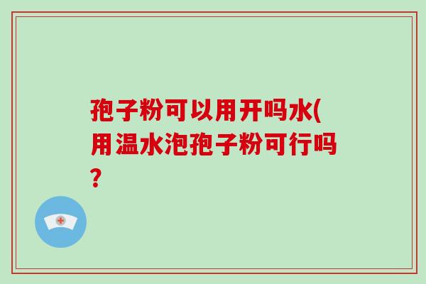 孢子粉可以用开吗水(用温水泡孢子粉可行吗?-第1张图片-破壁灵芝孢子粉研究指南 孢子粉可以用开吗水(用温水泡孢子粉可行吗?-第1张图片-破壁灵芝孢子粉研究指南