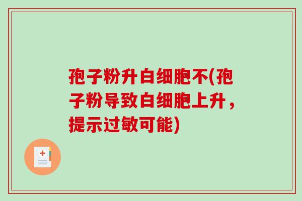 孢子粉升白细胞不(孢子粉导致白细胞上升，提示过敏可能)-第1张图片-破壁灵芝孢子粉研究指南