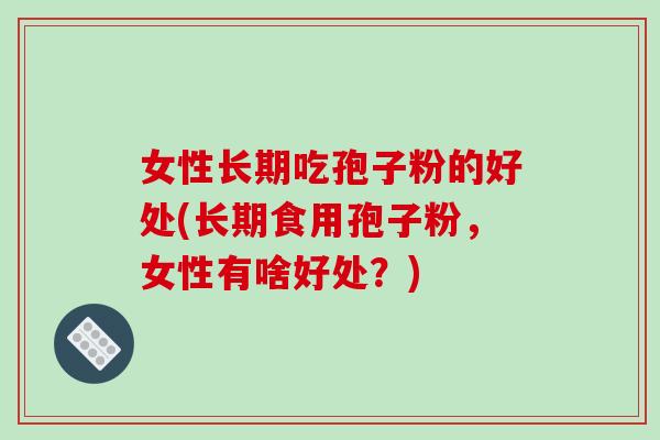 女性长期吃孢子粉的好处(长期食用孢子粉，女性有啥好处？)-第1张图片-破壁灵芝孢子粉研究指南