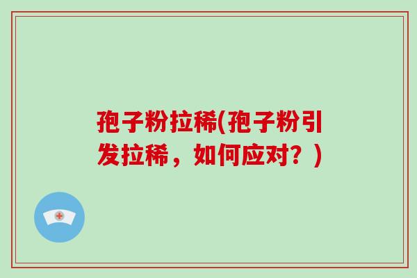 孢子粉拉稀(孢子粉引发拉稀,如何应对?)-第1张图片-破壁灵芝孢子粉研究指南 孢子粉拉稀(孢子粉引发拉稀,如何应对?)-第1张图片-破壁灵芝孢子粉研究指南