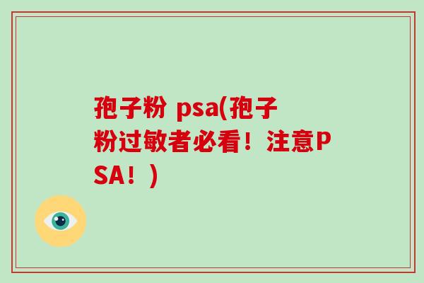 孢子粉 psa(孢子粉过敏者必看!注意PSA!)-第1张图片-破壁灵芝孢子粉研究指南 孢子粉 psa(孢子粉过敏者必看!注意PSA!)-第1张图片-破壁灵芝孢子粉研究指南