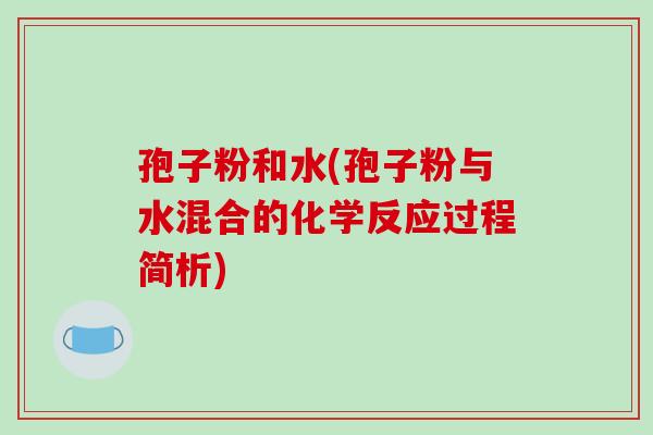 孢子粉和水(孢子粉与水混合的化学反应过程简析)-第1张图片-破壁灵芝孢子粉研究指南 孢子粉和水(孢子粉与水混合的化学反应过程简析)-第1张图片-破壁灵芝孢子粉研究指南