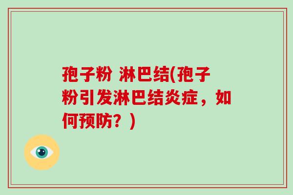 孢子粉 淋巴结(孢子粉引发淋巴结炎症,如何预防?)-第1张图片-破壁灵芝孢子粉研究指南 孢子粉 淋巴结(孢子粉引发淋巴结炎症,如何预防?)-第1张图片-破壁灵芝孢子粉研究指南