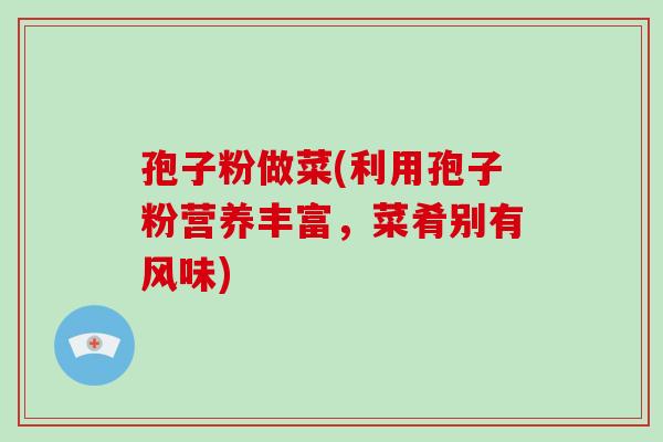 孢子粉做菜(利用孢子粉营养丰富,菜肴别有风味)-第1张图片-破壁灵芝孢子粉研究指南 孢子粉做菜(利用孢子粉营养丰富,菜肴别有风味)-第1张图片-破壁灵芝孢子粉研究指南
