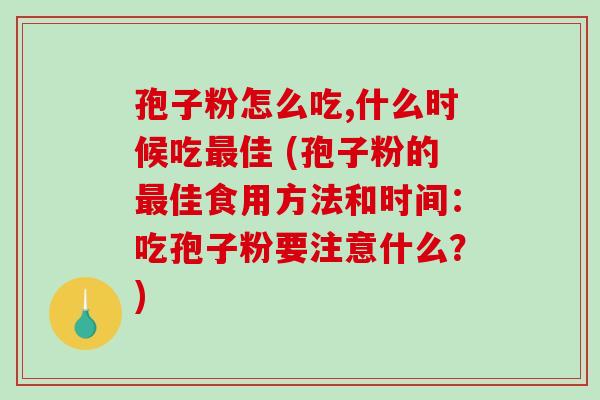 孢子粉怎么吃,什么时候吃最佳 (孢子粉的最佳食用方法和时间：吃孢子粉要注意什么？)-第1张图片-破壁灵芝孢子粉研究指南