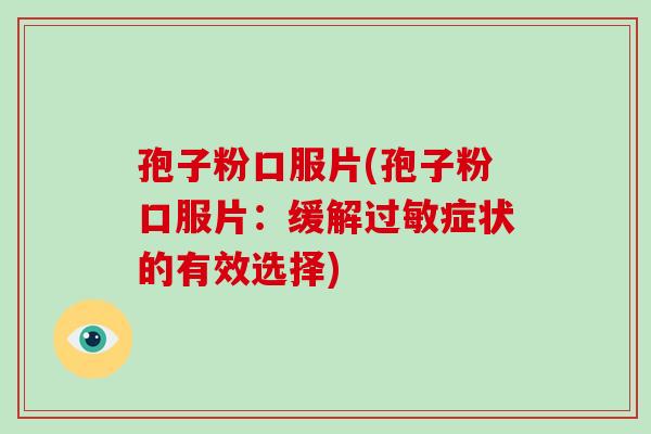 孢子粉口服片(孢子粉口服片:缓解过敏症状的有效选择)-第1张图片-破壁灵芝孢子粉研究指南 孢子粉口服片(孢子粉口服片:缓解过敏症状的有效选择)-第1张图片-破壁灵芝孢子粉研究指南
