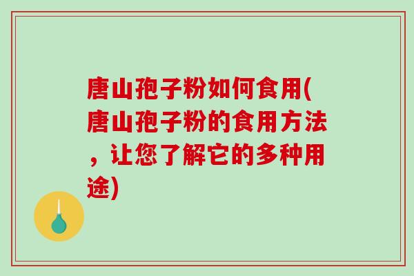 唐山孢子粉如何食用(唐山孢子粉的食用方法,让您了解它的多种用途)-第1张图片-破壁灵芝孢子粉研究指南 唐山孢子粉如何食用(唐山孢子粉的食用方法,让您了解它的多种用途)-第1张图片-破壁灵芝孢子粉研究指南