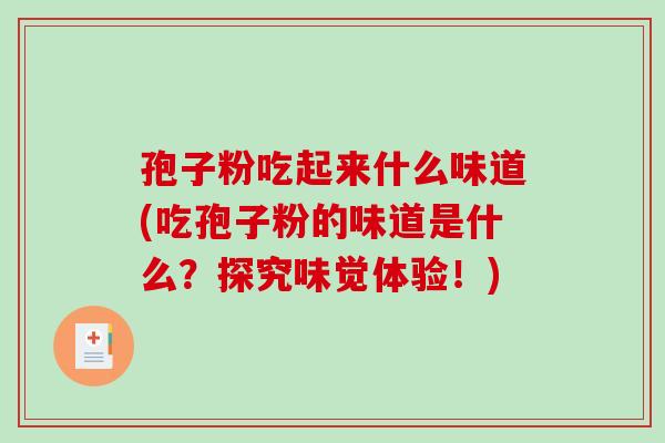 孢子粉吃起来什么味道(吃孢子粉的味道是什么？探究味觉体验！)-第1张图片-破壁灵芝孢子粉研究指南