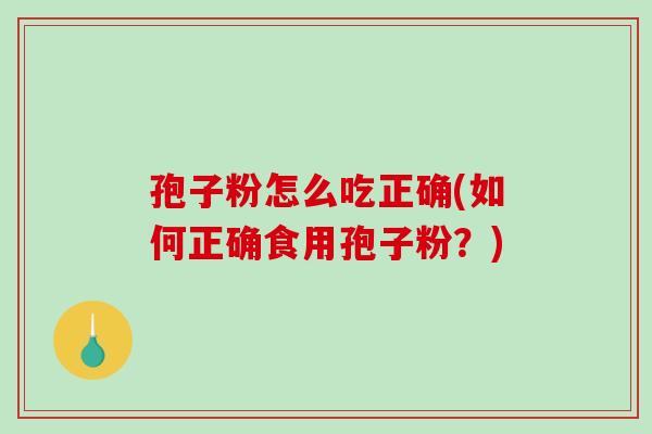 孢子粉怎么吃正确(如何正确食用孢子粉?)-第1张图片-破壁灵芝孢子粉研究指南 孢子粉怎么吃正确(如何正确食用孢子粉?)-第1张图片-破壁灵芝孢子粉研究指南